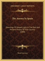 The Aurora In Spain: Dawnings Of Gospel Light In The Past And Present History Of That Country 1169689620 Book Cover
