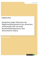 Integration junger Menschen mit Migrationshintergrund in den deutschen Arbeitsmarkt über das duale Berufsausbildungssystem. Eine ökonomische Analyse 3346353095 Book Cover