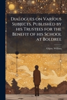 Dialogues on various subjects. Published by his trustees for the benefit of his school at Boldree 1176020323 Book Cover