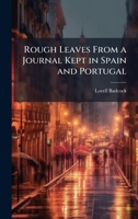 Rough Leaves From a Journal Kept in Spain and Portugal 1023942984 Book Cover