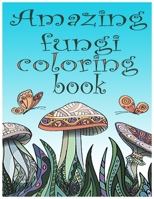 Amazing Fungi Coloring Book: This Amazing Mushroom Coloring Book is for Kids & Adults, Ages 8+ B08FP5NLNT Book Cover
