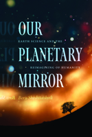 Our Planetary Mirror: Earth Science and the Reimagining of Humanity 0226852148 Book Cover