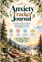 Anxiety Tracker Journal: A Guided Anxiety Log Book, CBT Thought Record Workbook & Mental Wellness Journal for Tracking Triggers, Physical Symptoms, ... Grounding Exercises & Daily Reflection 3567034766 Book Cover
