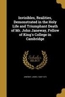 Invisibles, Realities, Demonstrated in the Holy Life and Triumphant Death of Mr. John Janeway, Fellow of King's College in Cambridge 1170467180 Book Cover