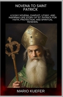 NOVENA TO ST. PATRICK: A 9-DAY NOVENA, CHAPLET, LITANY, AND INSPIRING LIFE STORY OF ST. PATRICK FOR FAITH, PROTECTION, AND SPIRITUAL RENEWAL B0GRMNJ3QY Book Cover