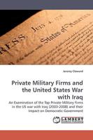 Private Military Firms and the United States War with Iraq: An Examination of the Top Private Military Firms in the US war with Iraq (2003-2008) and their Impact on Democratic Government 3838306503 Book Cover