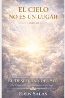 El Cielo No Es Un Lugar: Una novela de transformación espiritual, conciencia y propósito de vida (Saga El Despertar del Ser: Una Trilogía de ... y Propósito de Vida) (Spanish Edition) B0H859JZTR Book Cover