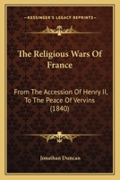 The Religious Wars Of France: From The Accession Of Henry II, To The Peace Of Vervins 1147085749 Book Cover