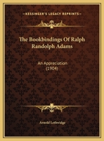 The Bookbindings Of Ralph Randolph Adams: An Appreciation 1169473490 Book Cover