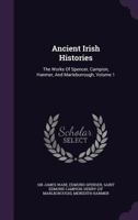 Ancient Irish Histories: The Works Of Spencer, Campion, Hanmer, And Marleburrough, Volume 1 1354748468 Book Cover