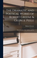 The Dramatic and Poetical Works of Robert Greene & George Peele: With Memoirs of the Authors and No 1286522501 Book Cover
