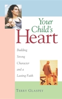 Your Child's Heart: Building Strong Character and a Lasting Faith 1581821263 Book Cover