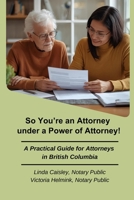 So You’re an Attorney under a Power of Attorney: A Practical Guide for Attorneys in British Columbia 1069871303 Book Cover