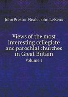 Views of the Most Interesting Collegiate and Parochial Churches in Great Britain Volume 1 551898541X Book Cover
