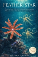 Feather Star: The Living Fossils of the Sea- Evolution, Anatomy, and the Hidden Life of one of the Ocean’s Most Ancient and Elegant Creatures B0GY53M1XQ Book Cover