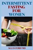 Complete Intermittent Fasting for Women: The Essential Beginners Guide for Weight Loss, Burn Fat, Heal Your Body Through The Self-Cleansing Process of Autophagy and Live a Healthy Lifestyle 1802232257 Book Cover