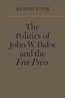 The politics of John W. Dafoe and the Free press 1442639342 Book Cover