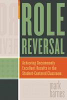 Role Reversal: Achieving Uncommonly Excellent Results in the Student-Centered Classroom 1416615067 Book Cover