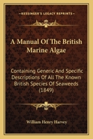 A Manual Of The British Marine Algae: Containing Generic And Specific Descriptions Of All The Known British Species Of Seaweeds 1163986232 Book Cover