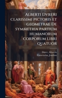 Alberti Dvreri clarissimi pictoris et geometrae De symmetria partium humanorum corporum libri quatuor (Latin Edition) 1024149188 Book Cover