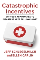 Catastrophic Incentives: Why Our Approaches to Disasters Keep Falling Short B0C1RPW59Y Book Cover