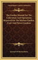 The Garden Manual For The Cultivation And Operations Required For The Kitchen Garden, Fruit And Flower Gardens 1163606197 Book Cover