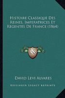 Histoire Classique Des Reines, Imperatrices Et Regentes De France (1864) 1160105839 Book Cover