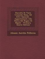 Raccolta Di Varie Croniche Diarj, Ed Altri Opuscoli... Appartementi Alla Storia del Regno Di Napoli - Primary Source Edition 1293842419 Book Cover