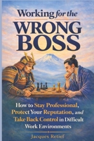 Working for the Wrong Boss: How to Stay Professional, Protect Your Reputation, and Take Back Control in Difficult Work Environments (Working for the Wrong Boss Series) 192367420X Book Cover