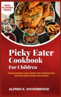 Picky Eater Cookbook for Children: Transforming Mealtimes with Irresistible Recipes and Clever Strategies B0CQ7VXYPK Book Cover