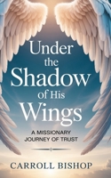 UNDER THE SHADOW OF HIS WINGS: A MISSIONARY JOURNEY OF TRUST B0GMY8SZY2 Book Cover