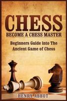 Chess: Become A Chess Master - Beginners Guide into The Ancient Game of Chess 1523857978 Book Cover