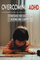 Overcoming ADHD: Strategies For Success In Reading And Learning: Adhd Adult B0914WWK8K Book Cover