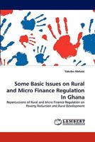 Some Basic Issues on Rural and Micro Finance Regulation In Ghana: Repercussions of Rural and Micro Finance Regulation on Poverty Reduction and Rural Development 3844312323 Book Cover