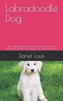 Labradoodle Dog: The Complete Pet Owners On All You Need To Know About Labradoodle Dog Training, Care Housing And Diet B089M5B2HL Book Cover