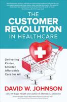 The Customer Revolution in Healthcare: Delivering Kinder, Smarter, Affordable Care for All 1260455572 Book Cover