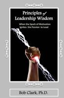 Principles of Leadership Wisdom: When the Spark of Motivation Ignites the Passion to Lead 1492773964 Book Cover