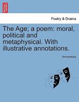 The Age, a Poem, Moral, Political and Metaphysical 1241242976 Book Cover