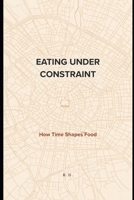 EATING UNDER CONSTRAINT: How Time Shapes Food B0GK57HKHM Book Cover