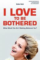 I Love to Be Bothered: What Would You Do If Nothing Bothered You? 1439257019 Book Cover