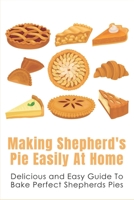 Making Shepherd's Pie Easily At Home: Delicious and Easy Guide To Bake Perfect Shepherds Pies: Traditional Shepherd'S Pie Recipe B096TJNLMM Book Cover