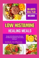 LOW HISTAMINE HEALING MEALS: Simple Anti-Inflammatory Recipes for Balanced Digestion and Lasting Wellness” B0FNKT227H Book Cover