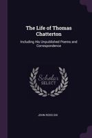 The Life Of Thomas Chatterton: Including His Unpublished Poems And Correspondence 1377369722 Book Cover