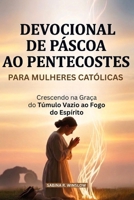 Devocional De Páscoa Ao Pentecostes Para Mulheres Católicas: Crescendo na Graça do Túmulo Vazio ao Fogo do Espírito (Portuguese Edition) B0GV8NLH7R Book Cover