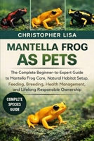 MANTELLA FROG AS PETS: The Complete Beginner-to-Expert Guide to Mantella Frog Care, Natural Habitat Setup, Feeding, Breeding, Health Management, and Lifelong Responsible Ownership B0GPDNPCKG Book Cover