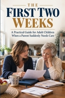 The First Two Weeks: A Practical Guide for Adult Children When a Parent Suddenly Needs Care B0HJNXYN3Q Book Cover