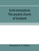 Scoti-monasticon. The Ancient Church of Scotland; a History of the Cathedrals, Conventual Foundations, Collegiate Churches, and Hospitals of Scotland 128636101X Book Cover