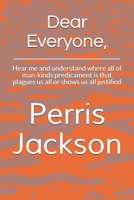 Dear Everyone,: Hear me and understand where all of man-kinds predicament is that plagues us all or shows us all justified B08JF5K437 Book Cover