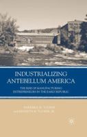Industrializing Antebellum America: The Rise of Manufacturing Entrepreneurs in the Early Republic 1403984808 Book Cover