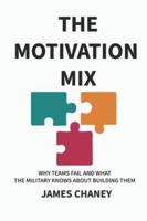 THE MOTIVATION MIX: WHY TEAMS FAIL AND WHAT THE MILITARY KNOWS ABOUT BUILDING THEM B0G52C896V Book Cover